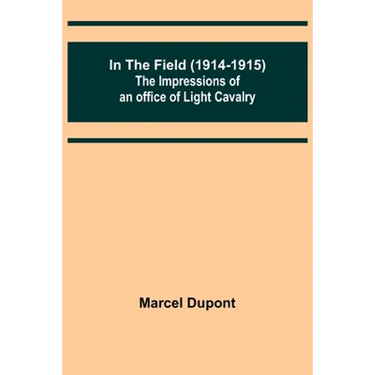 In the Field (1914-1915); The Impressions of an Officer of Light Cavalry