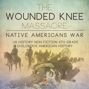 The Wounded Knee Massacre: Native American War - US History Non Fiction 4th Grade Children's American History