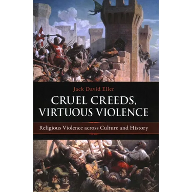 Cruel Creeds, Virtuous Violence: Religious Violence Across Culture and History