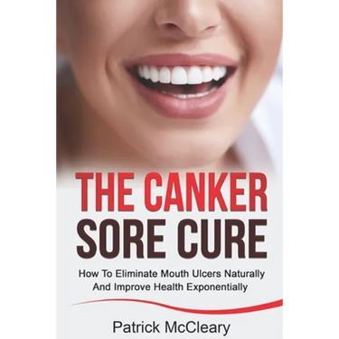 The Canker Sore Cure: How To Eliminate Mouth Ulcers Naturally And Improve Health Exponentially