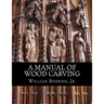 A Manual of Wood Carving: Practical Instruction for Learners of the Art of Wood Carving
