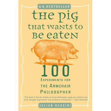 The Pig That Wants to Be Eaten: 100 Experiments for the Armchair Philosopher