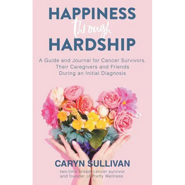 Happiness Through Hardship: A Guide and Journal for Cancer Patients, Their Caregivers and Friends During an Initial Diagnosis
