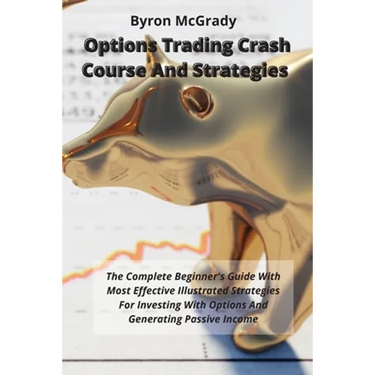 Options Trading Crash Course And Strategies: The Complete Beginner's Guide With Most Effective Illustrated Strategies For Investing With Options And G
