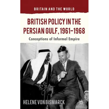 British Policy in the Persian Gulf, 1961-1968: Conceptions of Informal Empire
