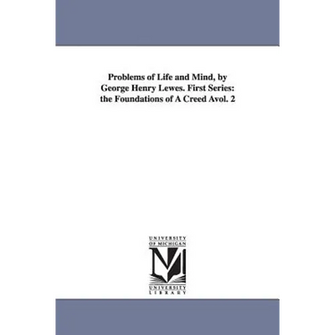 Problems of Life and Mind, by George Henry Lewes. First Series: The Foundations of a Creed Avol. 2