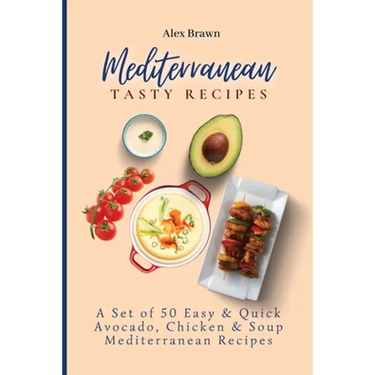 Mediterranean Tasty Recipes: A Set of 50 Easy & Quick Avocado, Chicken & Soup Mediterranean Recipes