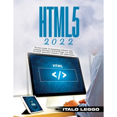 HTML5 2022: The Best Guide to Formatting Websites and Learning the Basics of Web Design. Use HTML to Create Innovative Websites and Applications