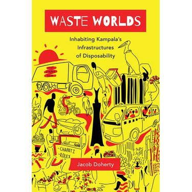Waste Worlds: Inhabiting Kampala's Infrastructures of Disposability Volume 6