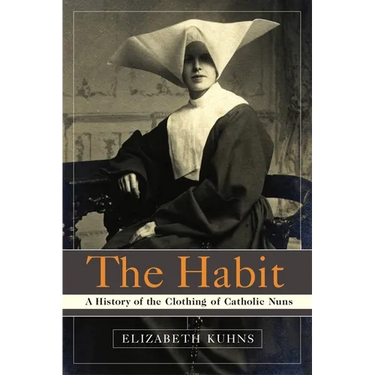 The Habit: A History of the Clothing of Catholic Nuns