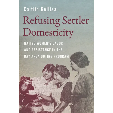 Refusing Settler Domesticity: Native Women's Labor and Resistance in the Bay Area Outing Program