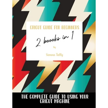 Cricut Guide For Beginners 2 Books In 1: The Complete Guide To Using Your Cricut Machine
