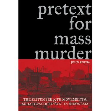 Pretext for Mass Murder: The September 30th Movement and Suharto's Coup d'Etat in Indonesia
