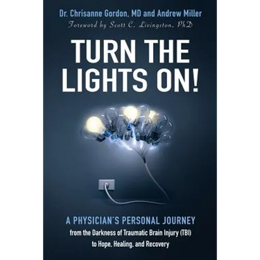 Turn the Lights On!: A Physician's Personal Journey from the Darkness of Traumatic Brain Injury (Tbi) to Hope, Healing, and Recovery