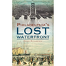 A History of Philadelphia's Lost Waterfront