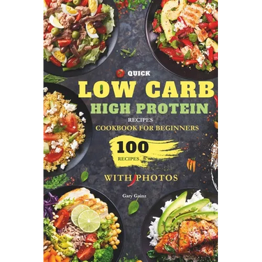 Quick Low Carb High Protein Recipes Cookbook for Beginners: Discover 100 Delicious Healthy Meals Ideas with Stunning Photos