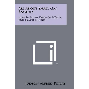 All About Small Gas Engines: How To Fix All Kinds Of 2-Cycle, And 4-Cycle Engines