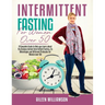 Intermittent Fasting for Women Over 50: A Complete Guide to Help you Learn about the Science behind Intermittent Fasting, its Advantages and Different