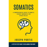 Somatics: A Comprehensive Guide to Somatic Therapy Workouts for Stress Relief (A Step-by-step Guide to Reclaiming Your Body)