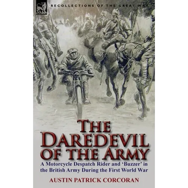 The Daredevil of the Army: A Motorcycle Despatch Rider and 'Buzzer' in the British Army During the First World War