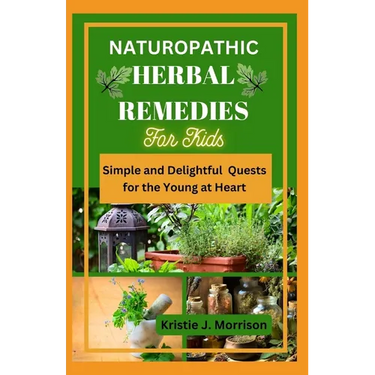 Naturopathic Herbal Remedies for Kids: Simple and Delightful Quests for the Young at Heart
