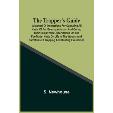 The Trapper'S Guide: A Manual Of Instructions For Capturing All Kinds Of Fur-Bearing Animals, And Curing Their Skins; With Observations On The Fur-Tra