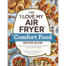 The I Love My Air Fryer Comfort Food Recipe Book: From Chicken Parmesan to Small Batch Chocolate Chip Cookies, 175 Easy and Delicious Recipes