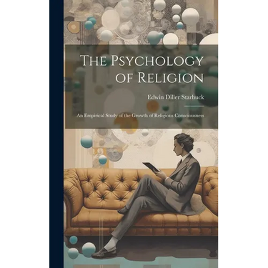 The Psychology of Religion: An Empirical Study of the Growth of Religious Consciousness