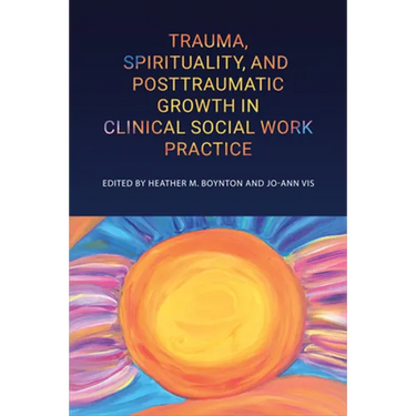 Trauma, Spirituality, and Posttraumatic Growth in Clinical Social Work Practice