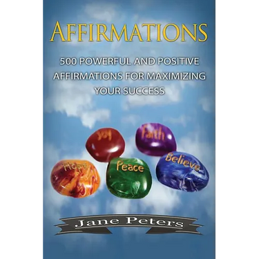 Affirmations: 500 Powerful And Positive Affirmations For Maximizing Your Success