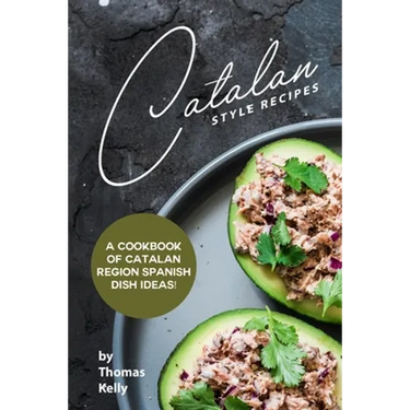 Catalan Style Recipes: A Cookbook of Catalan Region Spanish Dish Ideas!