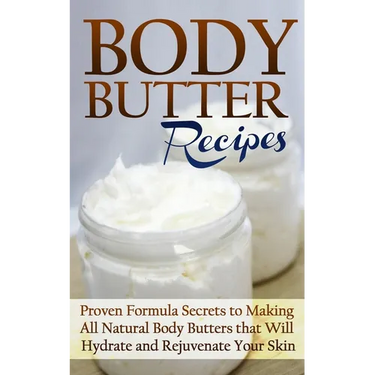 Body Butter Recipes: Proven Formula Secrets to Making All Natural Body Butters that Will Hydrate and Rejuvenate Your Skin