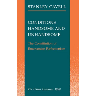 Conditions Handsome and Unhandsome: The Constitution of Emersonian Perfectionism: The Carus Lectures, 1988