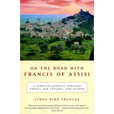 On the Road with Francis of Assisi: A Timeless Journey Through Umbria and Tuscany, and Beyond