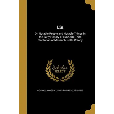 Lin: Or, Notable People and Notable Things in the Early History of Lynn, the Third Plantation of Massachusetts Colony