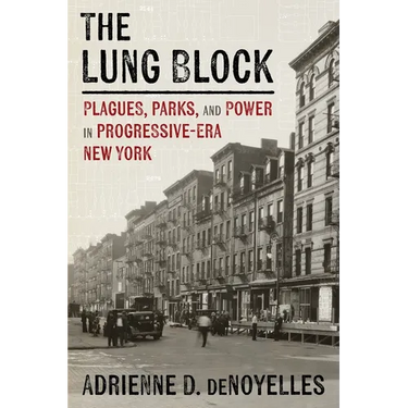 The Lung Block: Plagues, Parks, and Power in Progressive-Era New York