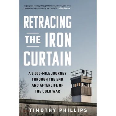 Retracing the Iron Curtain: A 3,000-Mile Journey Through the End and Afterlife of the Cold War