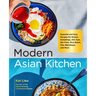 Modern Asian Kitchen: Essential and Easy Recipes for Ramen, Dumplings, Dim Sum, Stir-Fries, Rice Bowls, Pho, Bibimbaps, and More