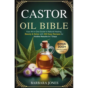 The Castor Oil Bible: Your All-in-One Guide to Natural Healing, Beauty & Detox with 300 Easy Recipes for Visible Results in 7 Days