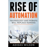 Rise of Automation - Technology and Robots Will Replace Humans
