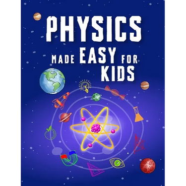Physics Made Easy For Kids: A Complete STEM Guide for Ages 8-12 with Fun Hands-On Projects in Motion, Gravity, and Energy Perfect for Classrooms & Hom