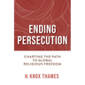 Ending Persecution: Charting the Path to Global Religious Freedom