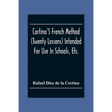 Cortina'S French Method (Twenty Lessons) Intended For Use In Schools, Etc.: And For Self-Study. With A System Of Articulation, Based On English Equiva