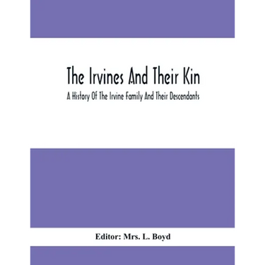 The Irvines And Their Kin. A History Of The Irvine Family And Their Descendants