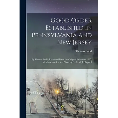 Good Order Established in Pennsylvania and New Jersey: By Thomas Budd; Reprinted From the Original Edition of 1685, Wth Introduction and Notes by Fred