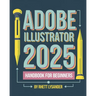 Adobe Illustrator 2025 Handbook for Beginners: A Complete Guide to Master the Art of Digital Design with the Latest Tools and Techniques