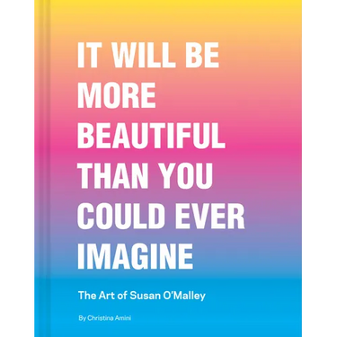 It Will Be More Beautiful Than You Could Ever Imagine: The Art of Susan O'Malley