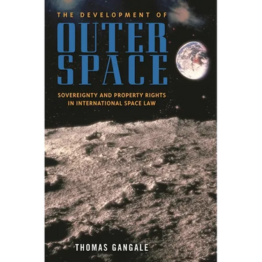 The Development of Outer Space: Sovereignty and Property Rights in International Space Law