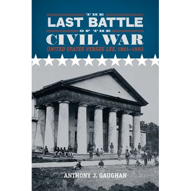 The Last Battle of the Civil War: United States Versus Lee, 1861-1883