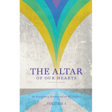 The Altar of Our Hearts: An Expository Devotional on the Psalms, Volume 1